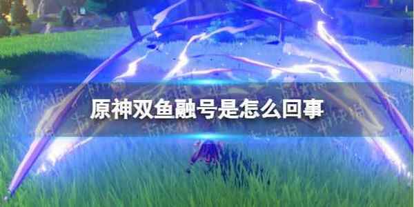 原神双鱼融号是怎么回事 双鱼融号事件介绍